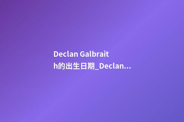 Declan Galbraith的出生日期_Declan Galbraith的生辰八字